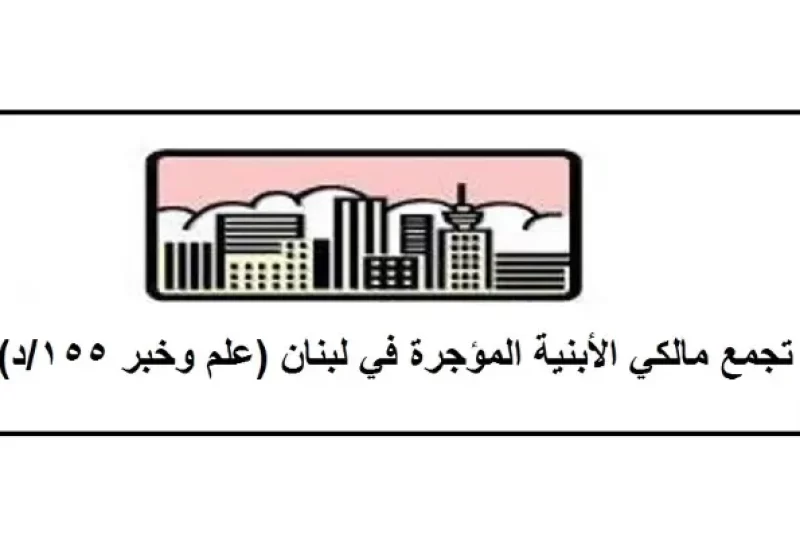 لبنان – جمعية أصحاب المباني المستأجرة ترفض أي تعديل على قانون الإيجار وتطالب بتثبيت الحقوق